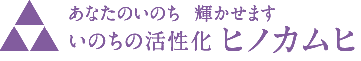 いのちの活性化ヒノカムヒ